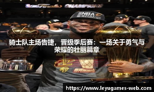 骑士队主场告捷，晋级季后赛：一场关于勇气与荣耀的壮丽篇章