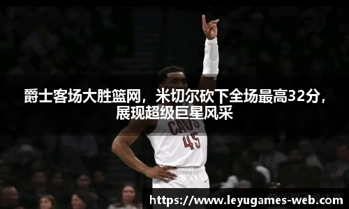 爵士客场大胜篮网，米切尔砍下全场最高32分，展现超级巨星风采